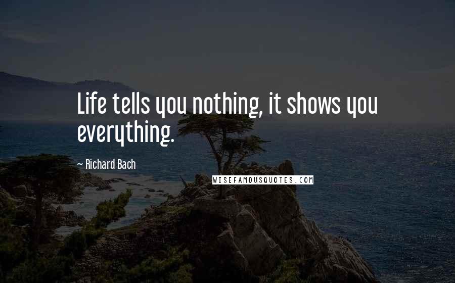 Richard Bach Quotes: Life tells you nothing, it shows you everything.