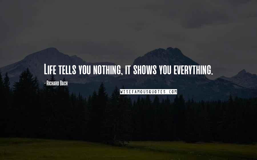 Richard Bach Quotes: Life tells you nothing, it shows you everything.