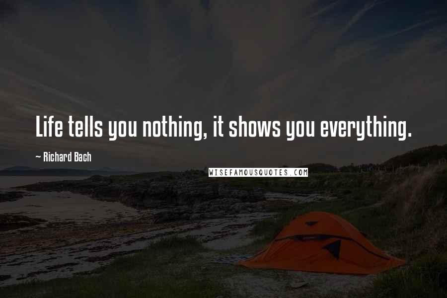 Richard Bach Quotes: Life tells you nothing, it shows you everything.