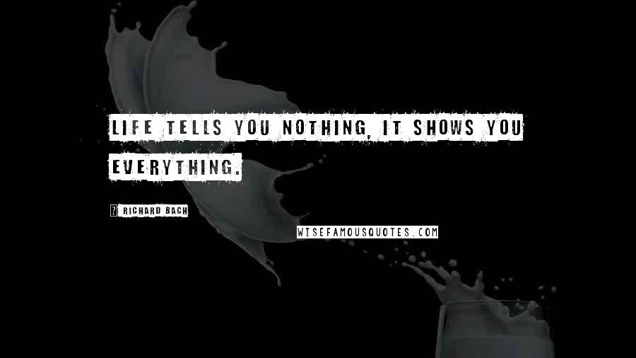 Richard Bach Quotes: Life tells you nothing, it shows you everything.