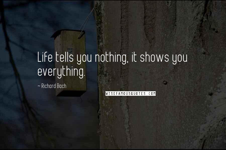 Richard Bach Quotes: Life tells you nothing, it shows you everything.