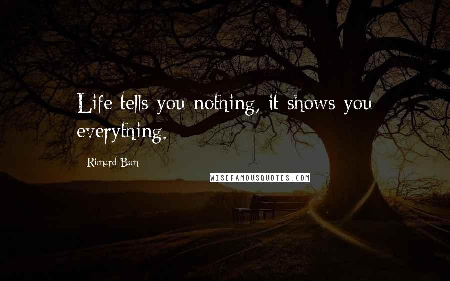 Richard Bach Quotes: Life tells you nothing, it shows you everything.