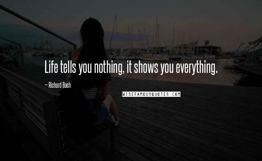 Richard Bach Quotes: Life tells you nothing, it shows you everything.