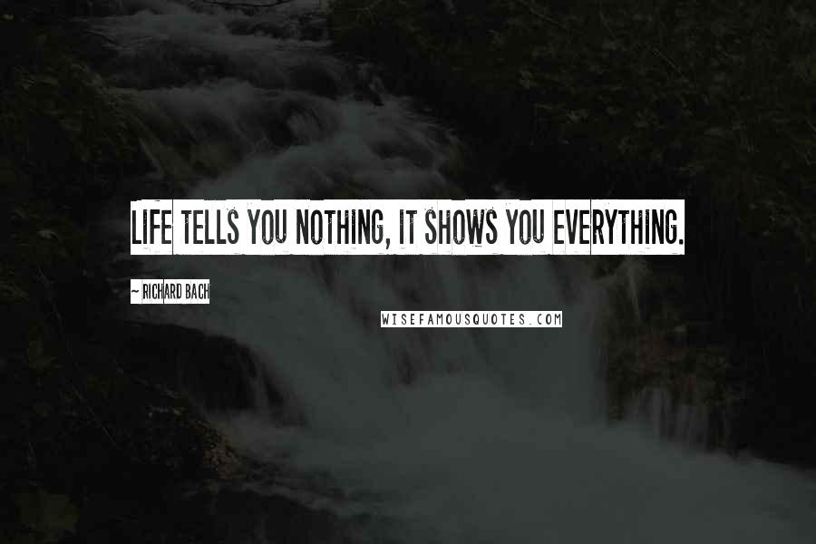 Richard Bach Quotes: Life tells you nothing, it shows you everything.