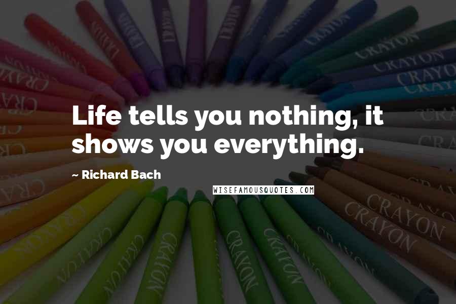 Richard Bach Quotes: Life tells you nothing, it shows you everything.