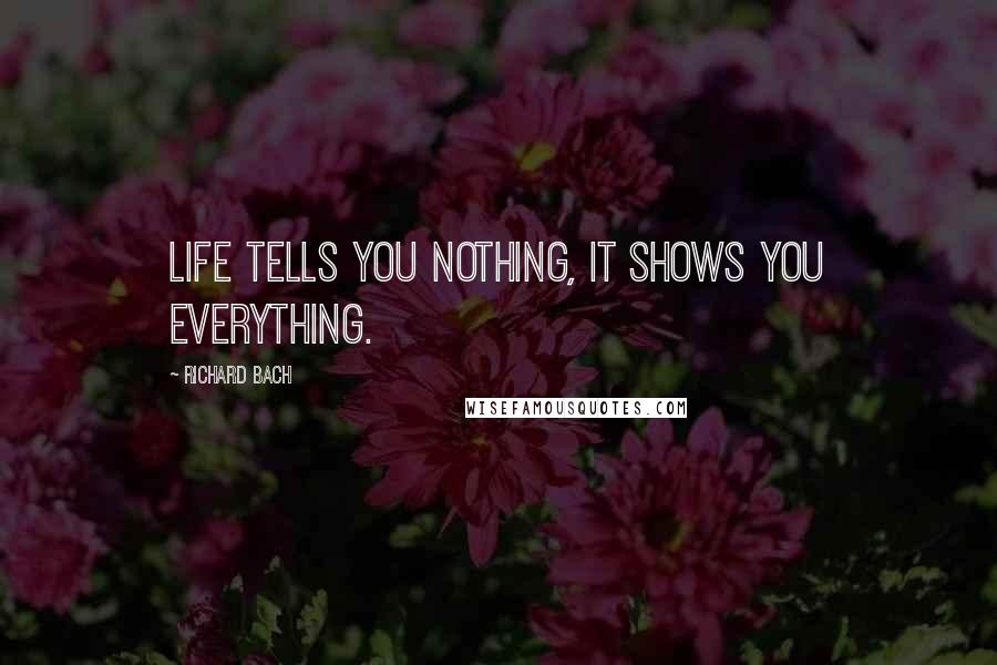 Richard Bach Quotes: Life tells you nothing, it shows you everything.