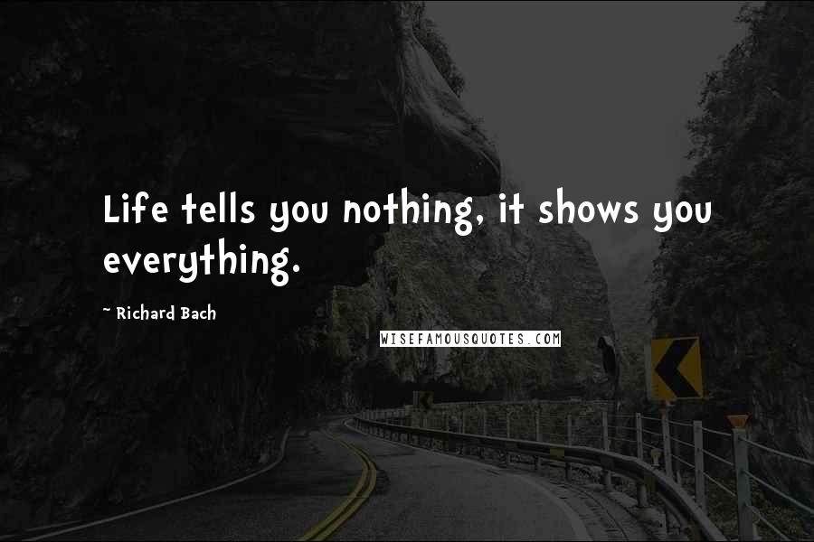 Richard Bach Quotes: Life tells you nothing, it shows you everything.