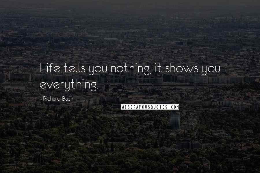 Richard Bach Quotes: Life tells you nothing, it shows you everything.