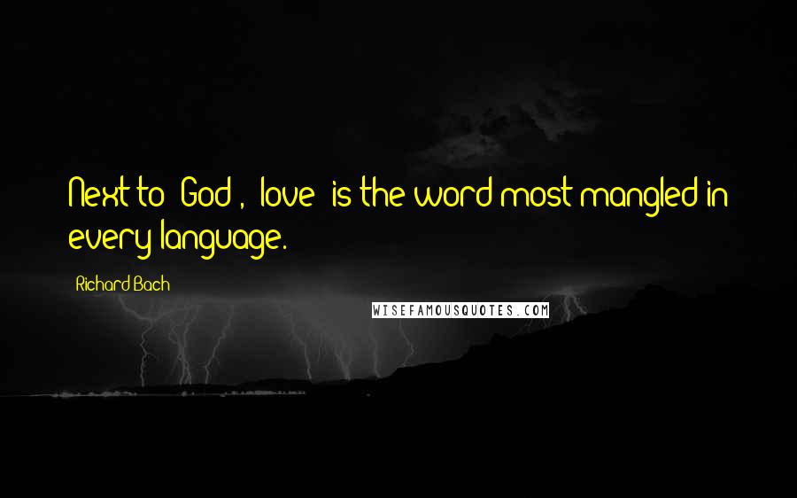Richard Bach Quotes: Next to 'God', 'love' is the word most mangled in every language.