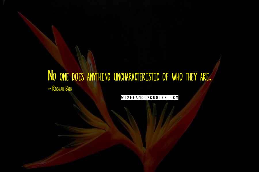 Richard Bach Quotes: No one does anything uncharacteristic of who they are.