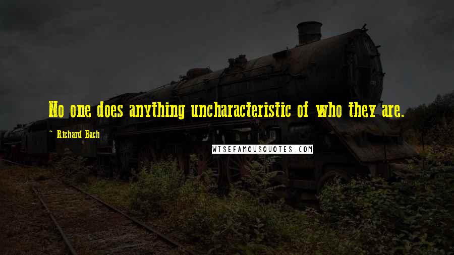 Richard Bach Quotes: No one does anything uncharacteristic of who they are.