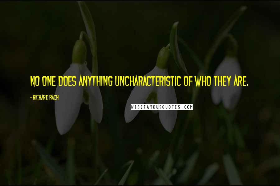 Richard Bach Quotes: No one does anything uncharacteristic of who they are.
