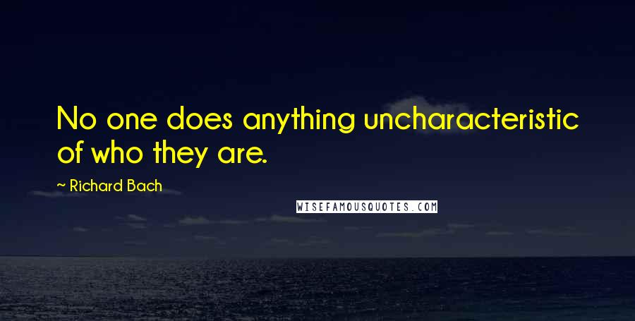 Richard Bach Quotes: No one does anything uncharacteristic of who they are.