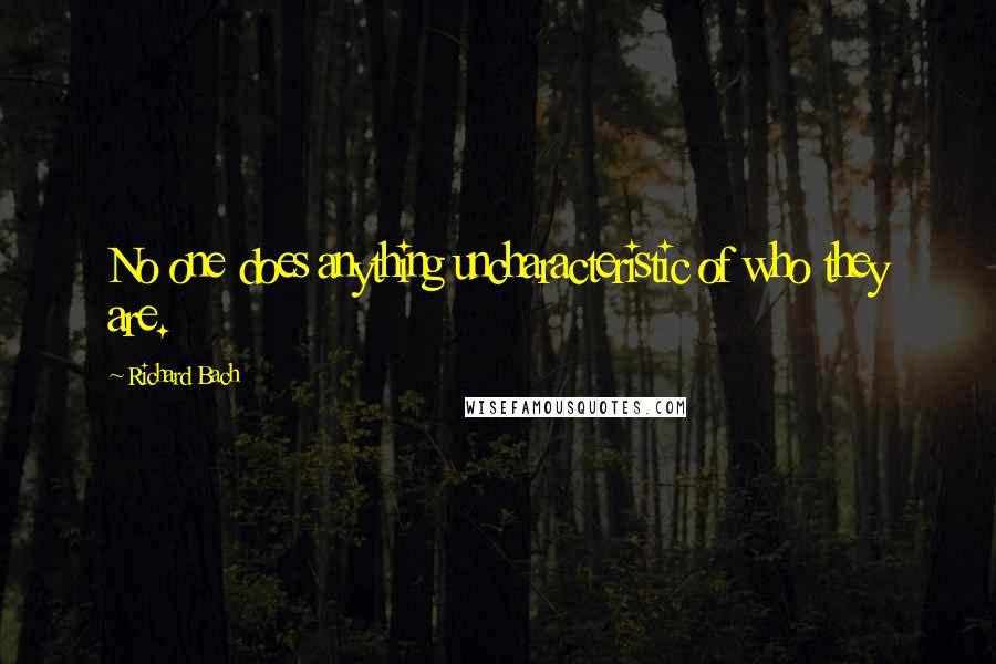 Richard Bach Quotes: No one does anything uncharacteristic of who they are.