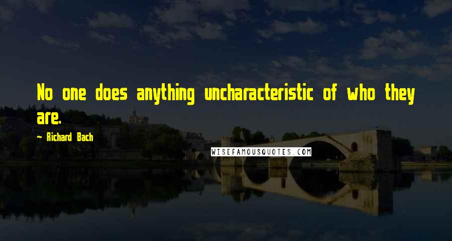 Richard Bach Quotes: No one does anything uncharacteristic of who they are.