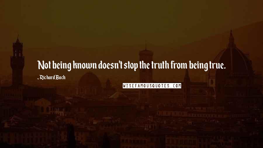 Richard Bach Quotes: Not being known doesn't stop the truth from being true.