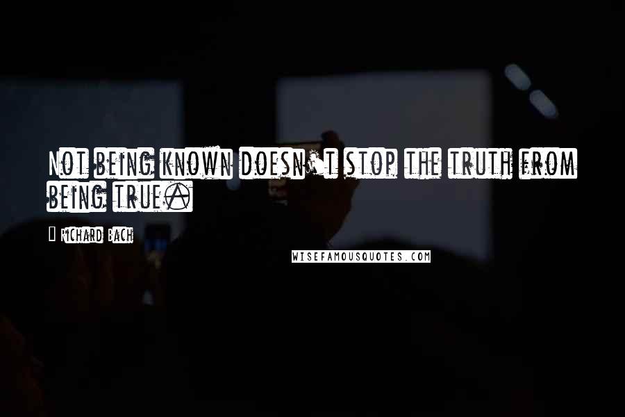 Richard Bach Quotes: Not being known doesn't stop the truth from being true.