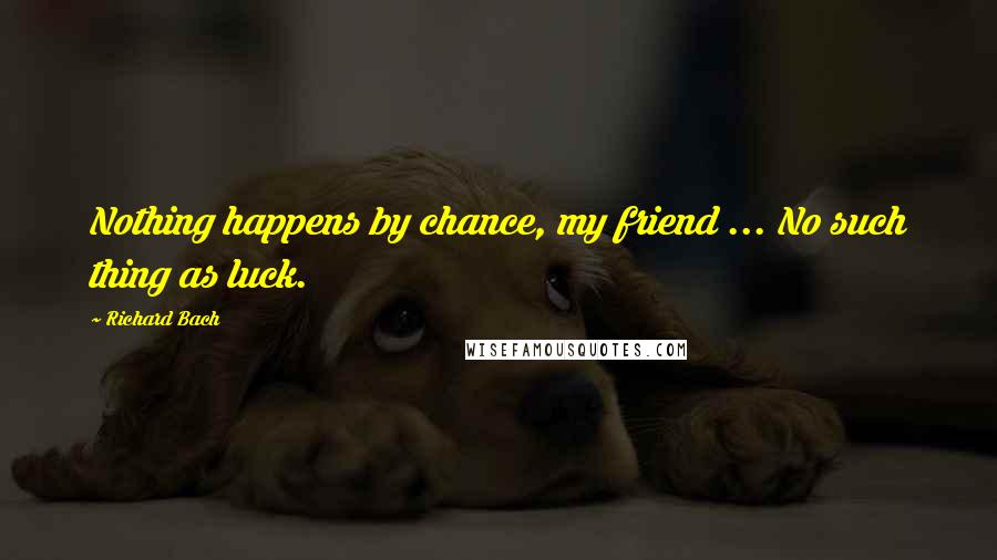 Richard Bach Quotes: Nothing happens by chance, my friend ... No such thing as luck.