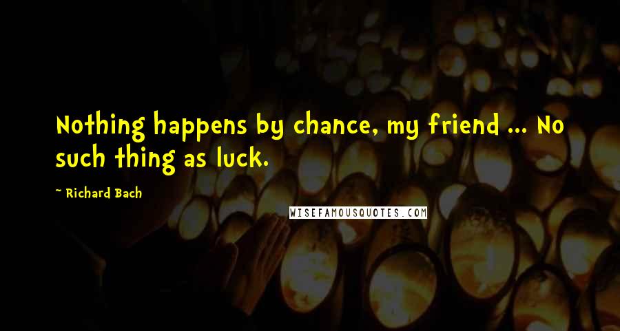 Richard Bach Quotes: Nothing happens by chance, my friend ... No such thing as luck.