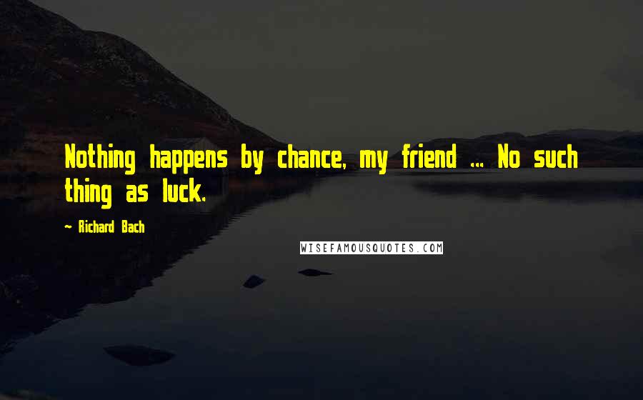Richard Bach Quotes: Nothing happens by chance, my friend ... No such thing as luck.