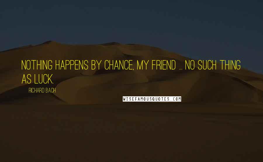 Richard Bach Quotes: Nothing happens by chance, my friend ... No such thing as luck.