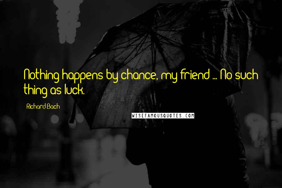 Richard Bach Quotes: Nothing happens by chance, my friend ... No such thing as luck.