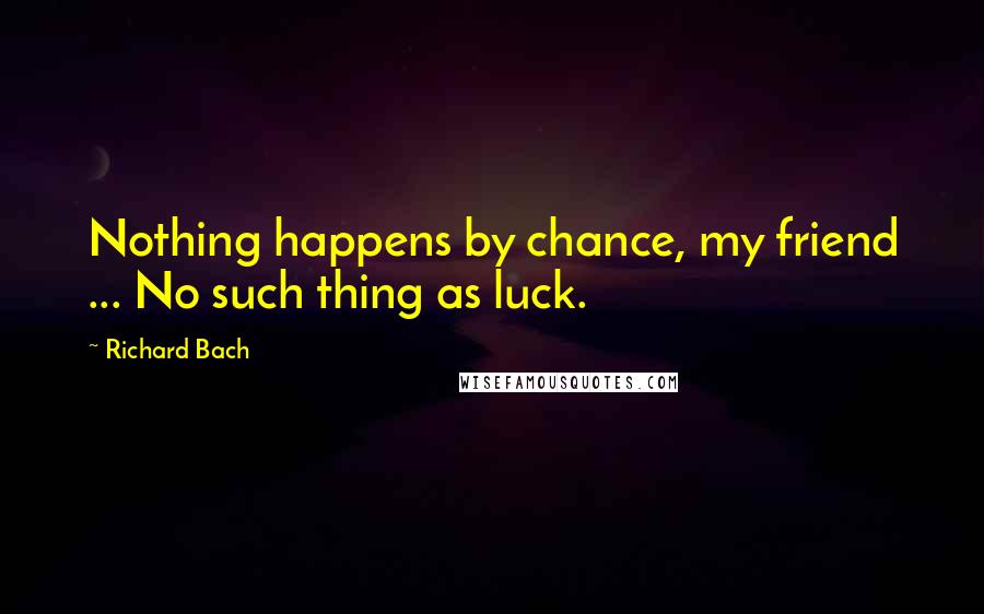 Richard Bach Quotes: Nothing happens by chance, my friend ... No such thing as luck.