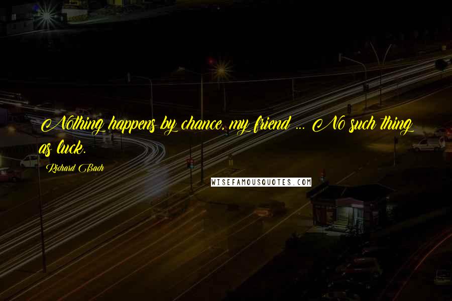 Richard Bach Quotes: Nothing happens by chance, my friend ... No such thing as luck.