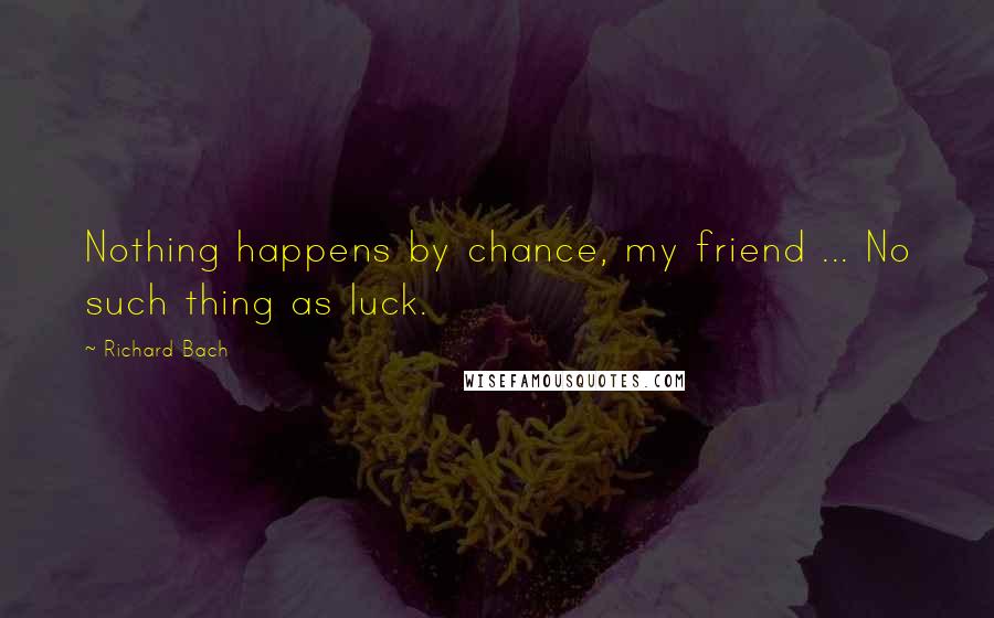 Richard Bach Quotes: Nothing happens by chance, my friend ... No such thing as luck.