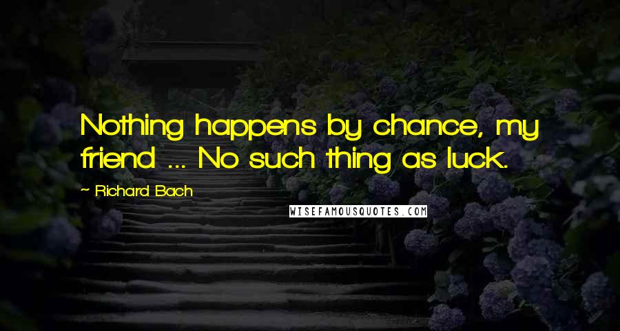 Richard Bach Quotes: Nothing happens by chance, my friend ... No such thing as luck.