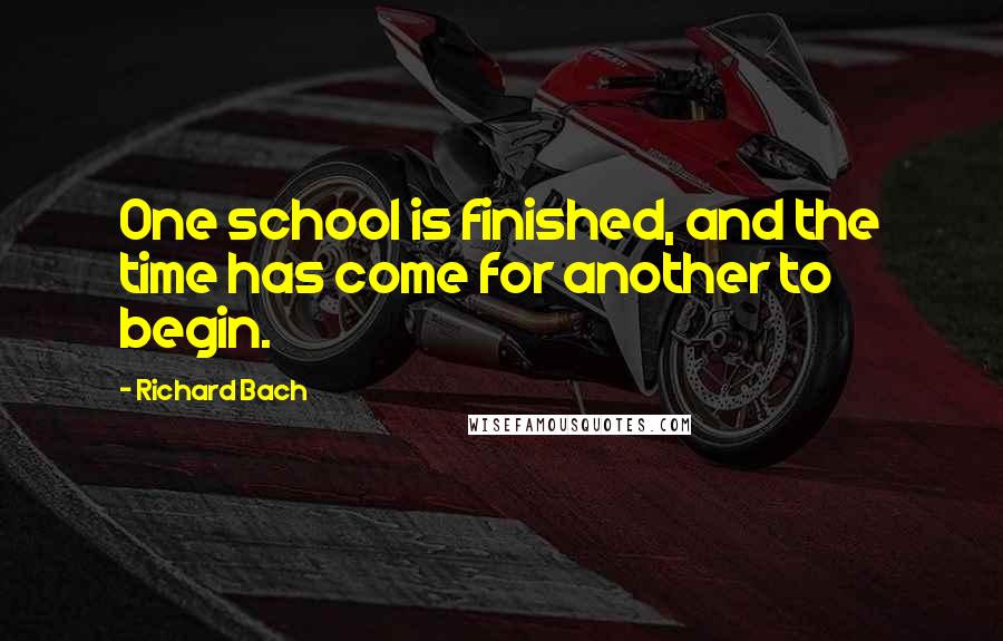 Richard Bach Quotes: One school is finished, and the time has come for another to begin.