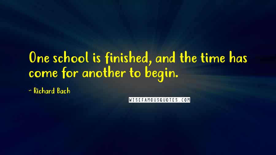 Richard Bach Quotes: One school is finished, and the time has come for another to begin.