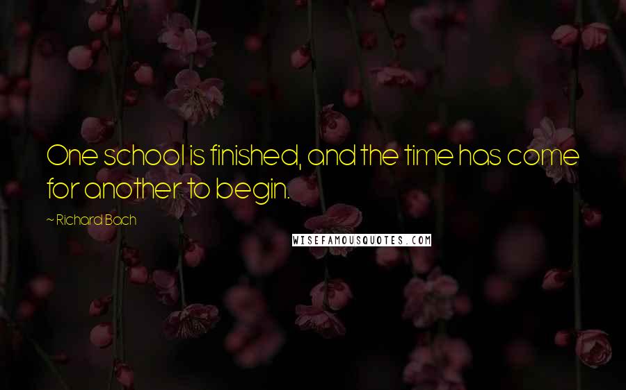Richard Bach Quotes: One school is finished, and the time has come for another to begin.