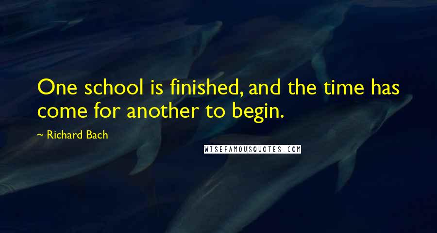 Richard Bach Quotes: One school is finished, and the time has come for another to begin.
