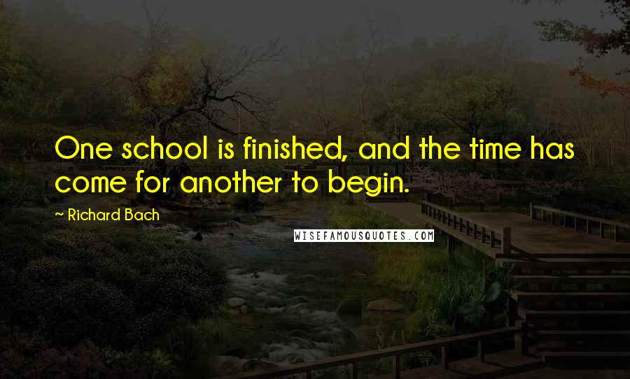 Richard Bach Quotes: One school is finished, and the time has come for another to begin.