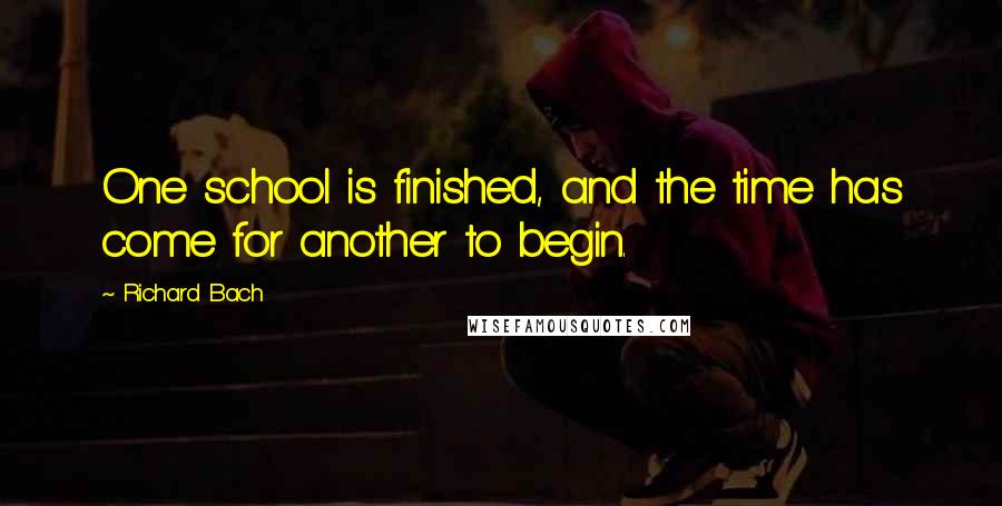 Richard Bach Quotes: One school is finished, and the time has come for another to begin.