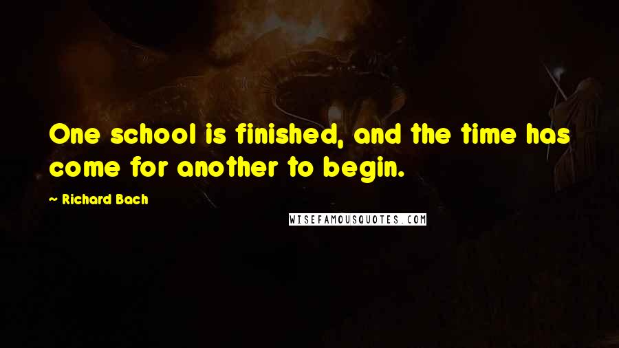 Richard Bach Quotes: One school is finished, and the time has come for another to begin.