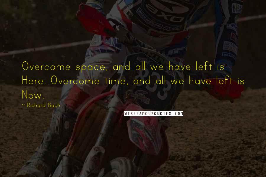 Richard Bach Quotes: Overcome space, and all we have left is Here. Overcome time, and all we have left is Now.