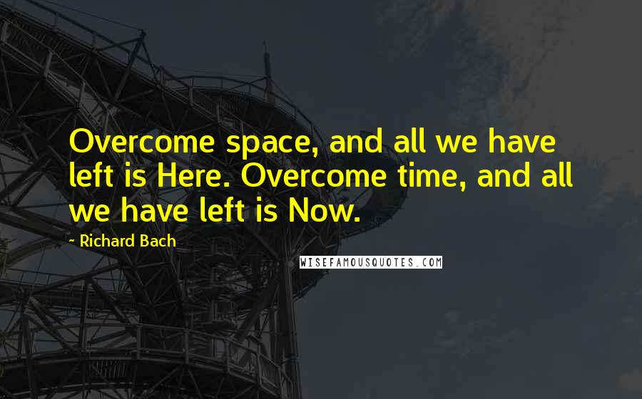Richard Bach Quotes: Overcome space, and all we have left is Here. Overcome time, and all we have left is Now.
