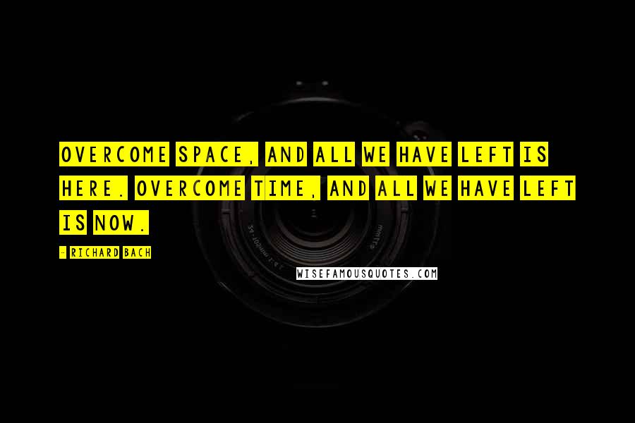 Richard Bach Quotes: Overcome space, and all we have left is Here. Overcome time, and all we have left is Now.
