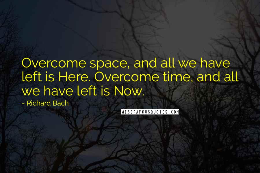 Richard Bach Quotes: Overcome space, and all we have left is Here. Overcome time, and all we have left is Now.