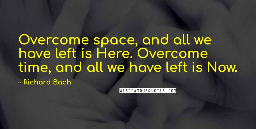 Richard Bach Quotes: Overcome space, and all we have left is Here. Overcome time, and all we have left is Now.