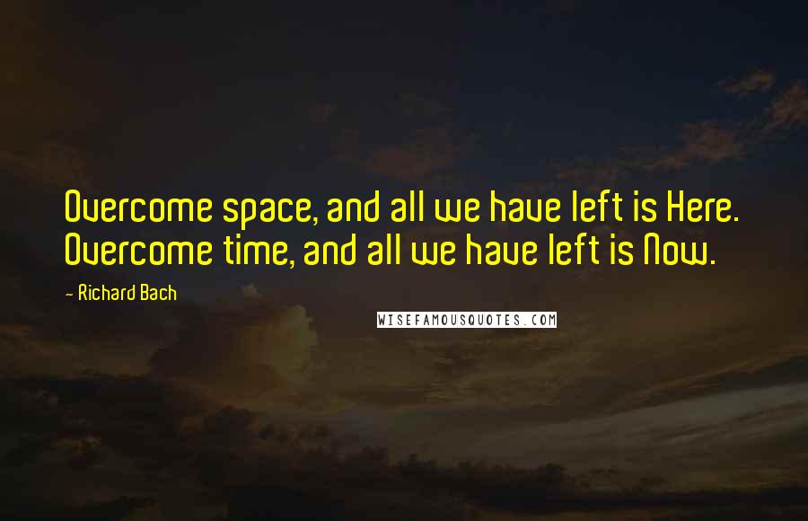 Richard Bach Quotes: Overcome space, and all we have left is Here. Overcome time, and all we have left is Now.