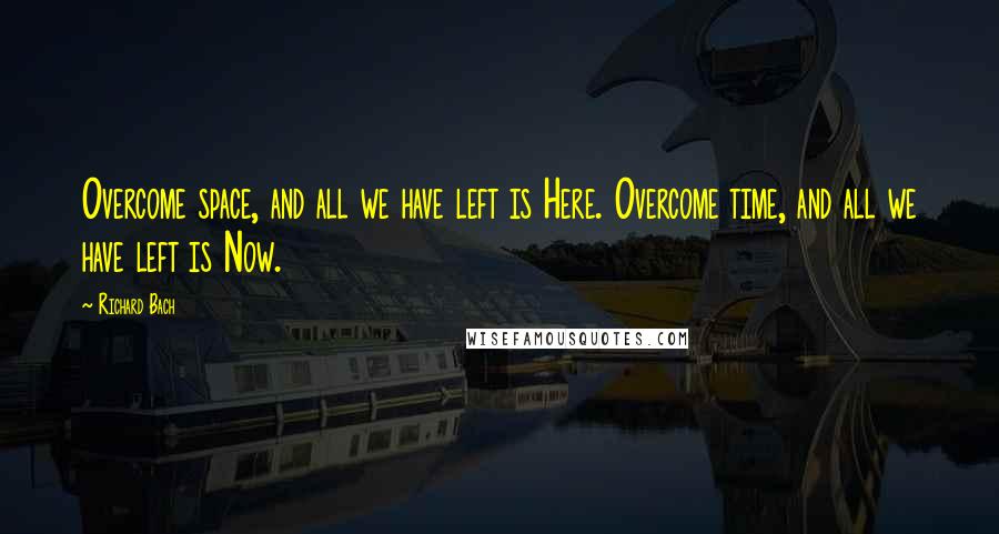 Richard Bach Quotes: Overcome space, and all we have left is Here. Overcome time, and all we have left is Now.