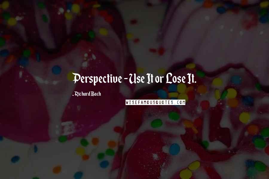 Richard Bach Quotes: Perspective - Use It or Lose It.