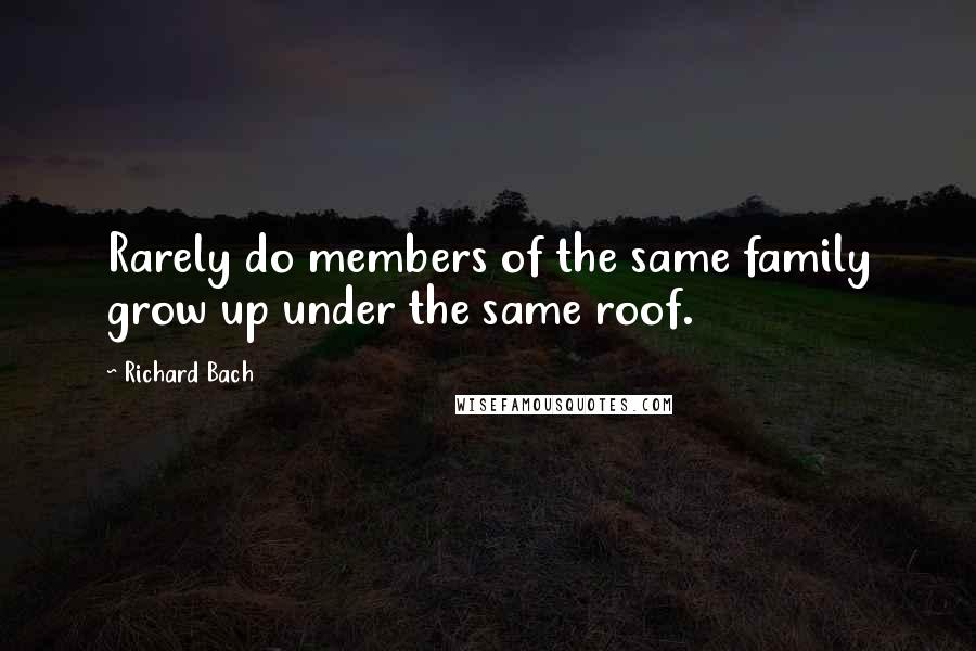 Richard Bach Quotes: Rarely do members of the same family grow up under the same roof.