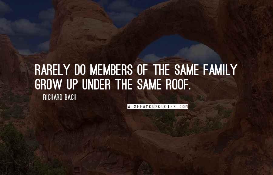 Richard Bach Quotes: Rarely do members of the same family grow up under the same roof.