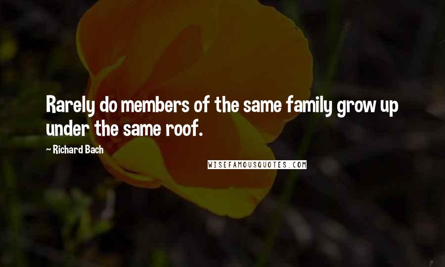 Richard Bach Quotes: Rarely do members of the same family grow up under the same roof.