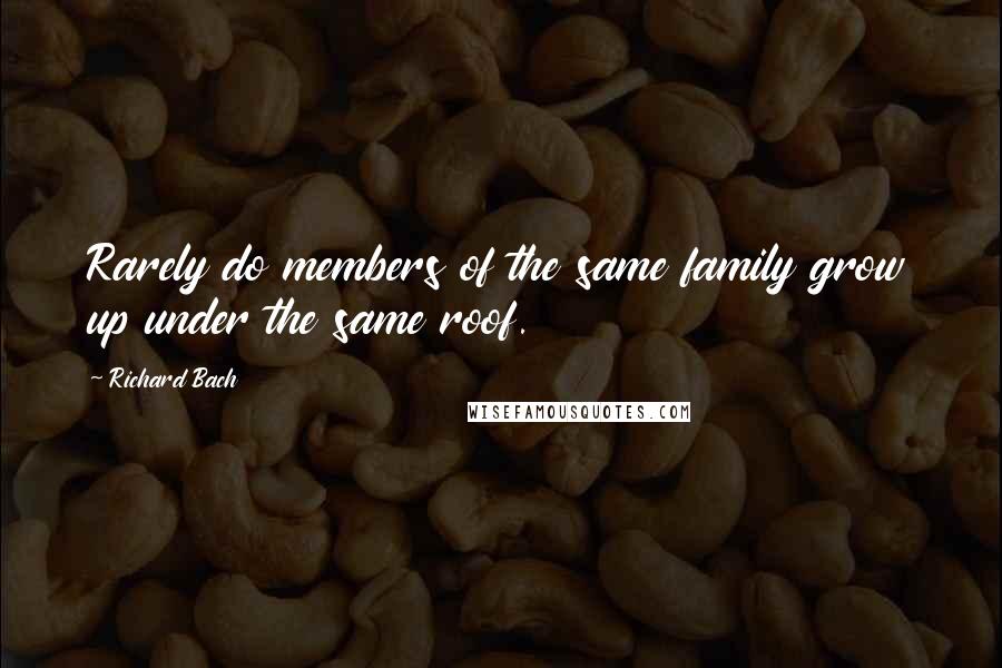 Richard Bach Quotes: Rarely do members of the same family grow up under the same roof.