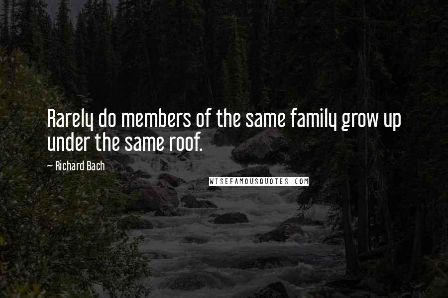 Richard Bach Quotes: Rarely do members of the same family grow up under the same roof.